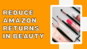 How to Reduce Amazon Returns in Beauty