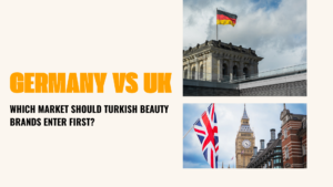 Germany vs UK: Which Market Should Turkish Beauty Brands Enter First?
