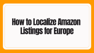 How to Localize Amazon Listings for Europe: A US Seller's Playbook